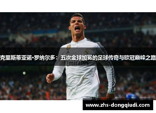 克里斯蒂亚诺·罗纳尔多：五次金球加冕的足球传奇与欧冠巅峰之路