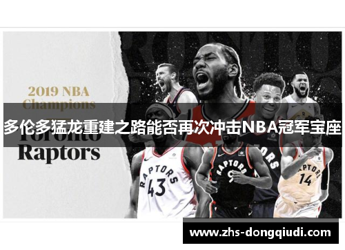 多伦多猛龙重建之路能否再次冲击NBA冠军宝座