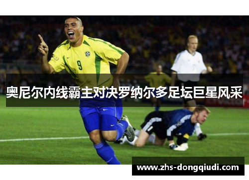 奥尼尔内线霸主对决罗纳尔多足坛巨星风采